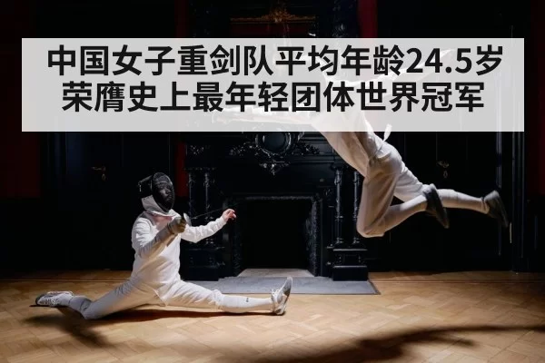 中国女子重剑队平均年龄24.5岁荣膺史上最年轻团体世界冠军