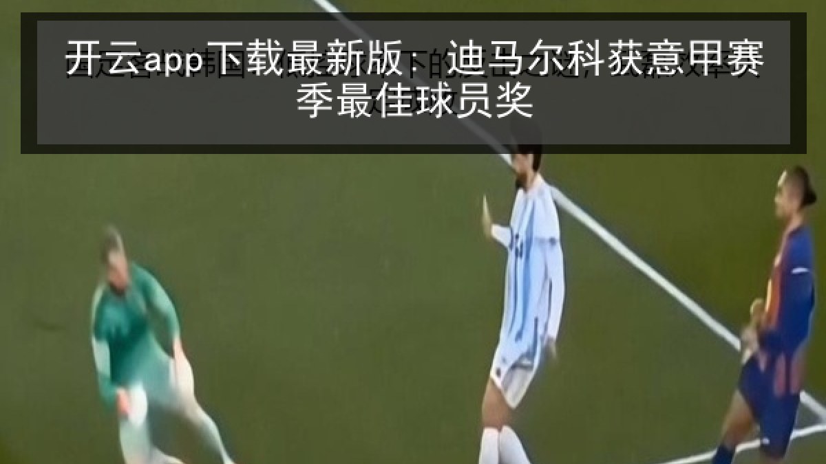 开云app下载最新版: 迪马尔科获意甲赛季最佳球员奖