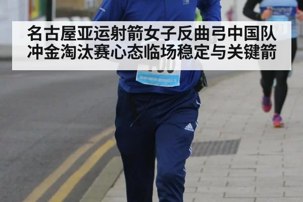 名古屋亚运射箭女子反曲弓中国队冲金淘汰赛心态临场稳定与关键箭